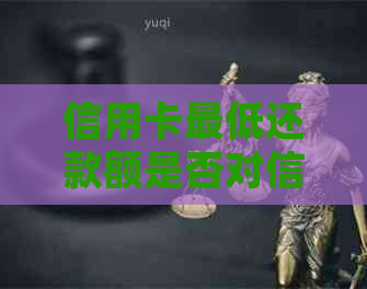 信用卡更低还款额是否对信用记录产生影响？了解详细情况