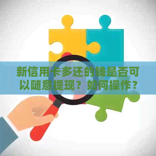 新信用卡多还的钱是否可以随意提现？如何操作？还款后多久可以取出？