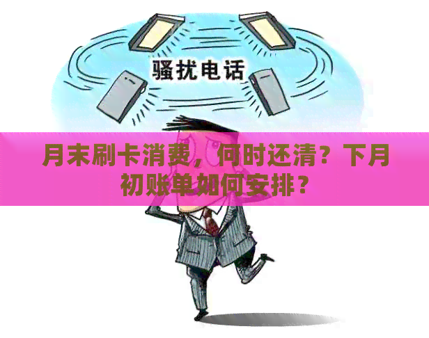 月末刷卡消费，何时还清？下月初账单如何安排？