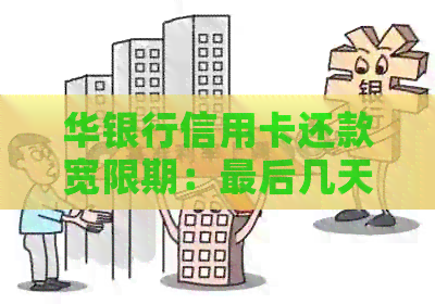 华银行信用卡还款宽限期：最后几天还款，最晚可以几天？