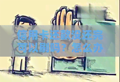 信用卡还款没还完可以刷吗？怎么办？