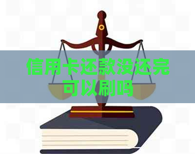 信用卡还款没还完可以刷吗 信用卡还款没还完可以刷吗