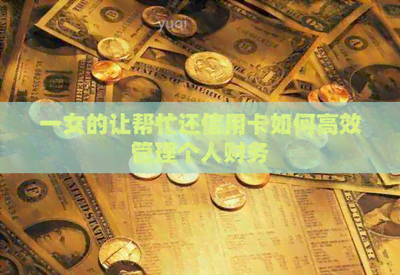 一女的让帮忙还信用卡如何高效管理个人财务