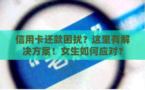 信用卡还款困扰？这里有解决方案！女生如何应对？