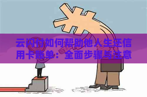 云闪付如何帮助他人生还信用卡账单：全面步骤与注意事项