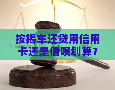 按揭车还贷用信用卡还是网贷划算？