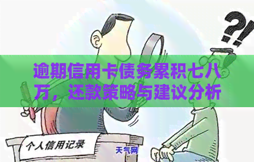 逾期信用卡债务累积七八万，还款策略与建议分析