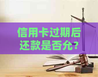 信用卡过期后还款是否允？逾期还款后果及处理方法全解析