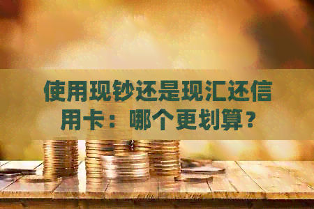 使用现钞还是现汇还信用卡：哪个更划算？