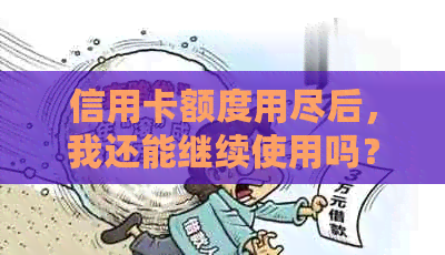 信用卡额度用尽后，我还能继续使用吗？如何解决这个问题？