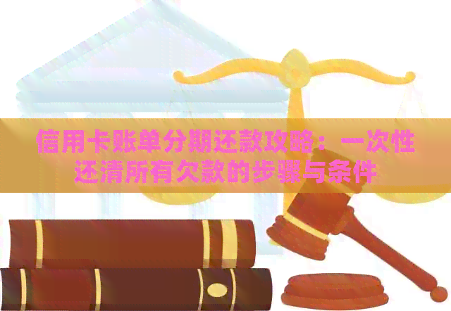 信用卡账单分期还款攻略：一次性还清所有欠款的步骤与条件