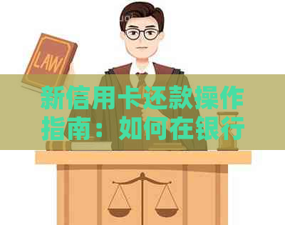 新信用卡还款操作指南：如何在银行完成信用卡还款并获取凭条
