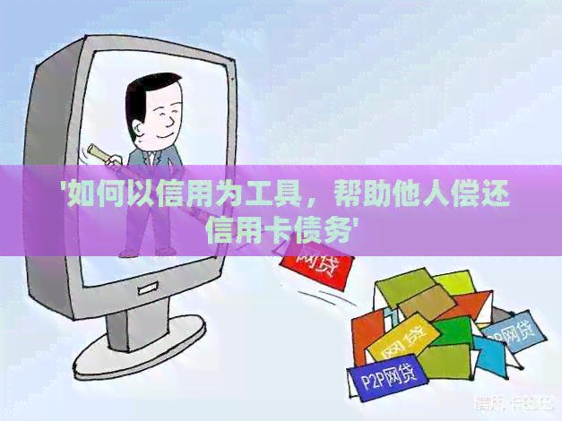  '如何以信用为工具，帮助他人偿还信用卡债务'