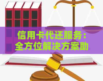 信用卡代还服务：全方位解决方案助您轻松管理债务