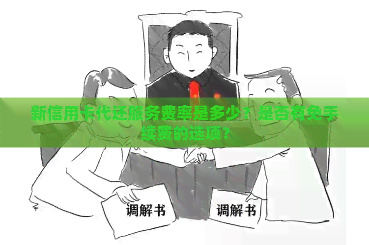 新信用卡代还服务费率是多少？是否有免手续费的选项？