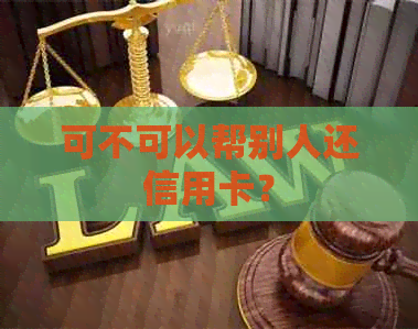 可不可以帮别人还信用卡？