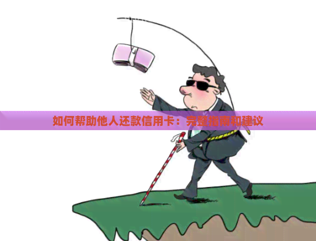 如何帮助他人还款信用卡：完整指南和建议