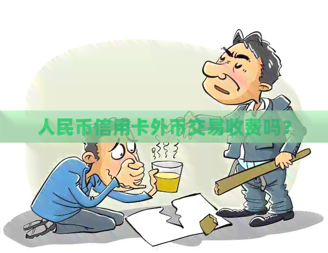 人民币信用卡外币交易收费吗？