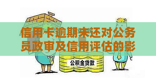 信用卡逾期未还对公务员政审及信用评估的影响