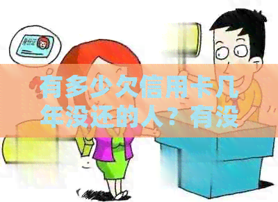 有多少欠信用卡几年没还的人？有没有信用卡欠几年没有还的？