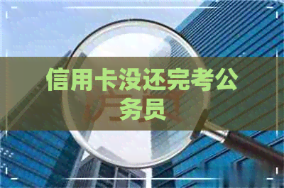 信用卡没还完考公务员