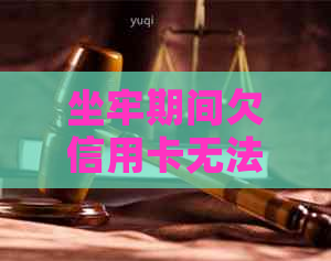 坐牢期间欠信用卡无法偿还，怎么办？