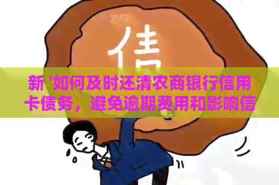 新 '如何及时还清农商银行信用卡债务，避免逾期费用和影响信用评分'