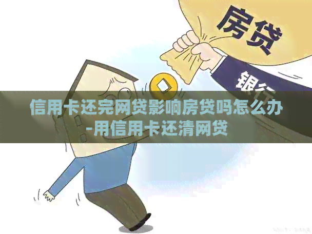 信用卡还完网贷影响房贷吗怎么办-用信用卡还清网贷