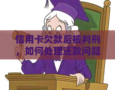 信用卡欠款后被判刑，如何处理还款问题并避免未来的法律纠纷？