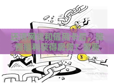 还清网贷和信用卡后，能否顺利获得房贷？需要满足哪些条件？