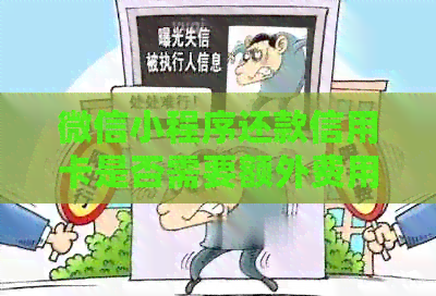 微信小程序还款信用卡是否需要额外费用？解答用户疑问并提供详细解释