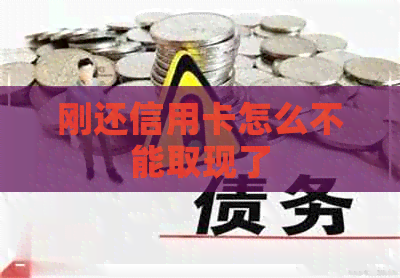 刚还信用卡怎么不能取现了