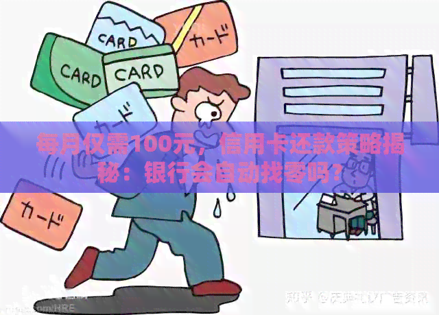 每月仅需100元，信用卡还款策略揭秘：银行会自动找零吗？