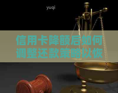 信用卡降额后如何调整还款策略以恢复信用额度