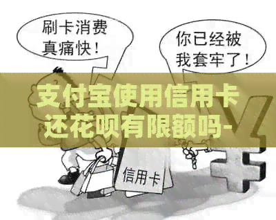 支付宝使用信用卡还信用卡有限额吗-支付宝使用信用卡还信用卡有限额吗怎么办