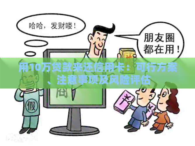 用10万贷款来还信用卡：可行方案、注意事项及风险评估