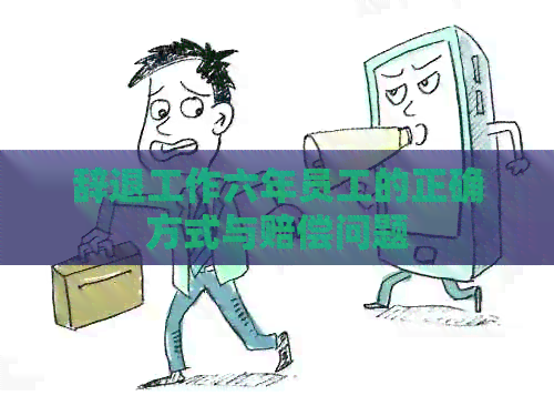 辞退工作六年员工的正确方式与赔偿问题