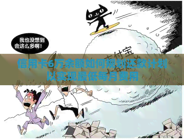 信用卡6万余额如何规划还款计划以实现更低每月费用