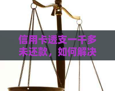 信用卡透支一千多未还款，如何解决逾期利息和还款问题？