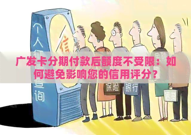广发卡分期付款后额度不受限：如何避免影响您的信用评分？