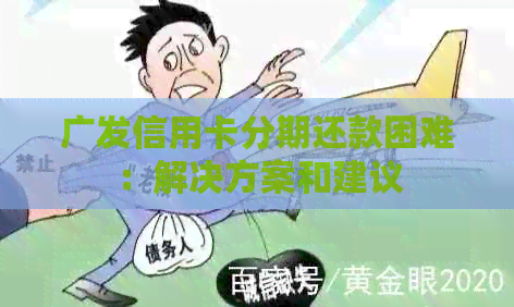 广发信用卡分期还款困难：解决方案和建议
