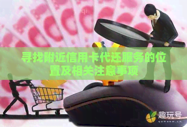 寻找附近信用卡代还服务的位置及相关注意事项