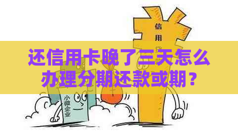 还信用卡晚了三天怎么办理分期还款或期？
