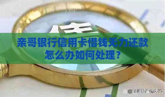 亲哥银行信用卡借钱无力还款怎么办如何处理？