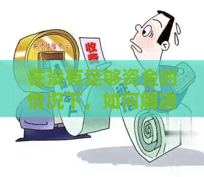 在没有足够资金的情况下，如何解决信用卡欠款问题并继续使用信用卡？