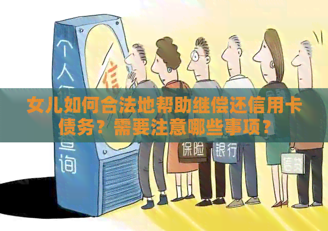 女儿如何合法地帮助继偿还信用卡债务？需要注意哪些事项？