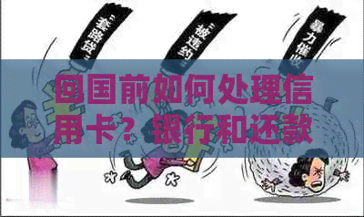 回国前如何处理信用卡?银行和还款方式全解析 回国前如何处理信用卡?银行和还款方式全解析