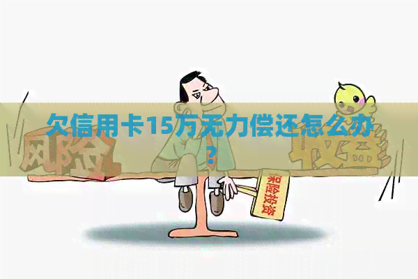 欠信用卡15万无力偿还怎么办？