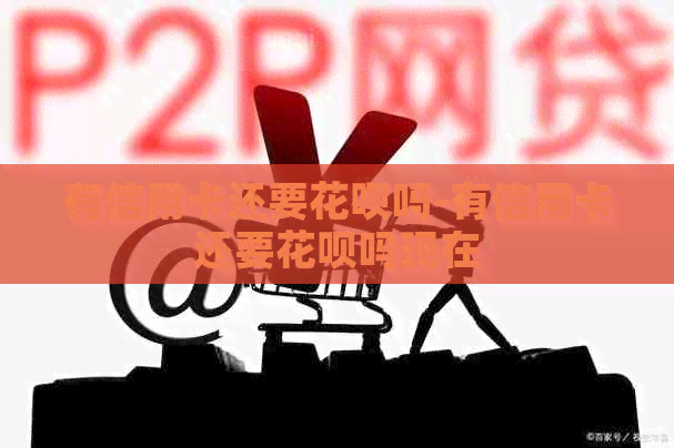 有信用卡还要信用卡吗-有信用卡还要信用卡吗现在