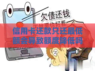 信用卡还款只还更低额会导致额度降低吗？如何避免这种情况？